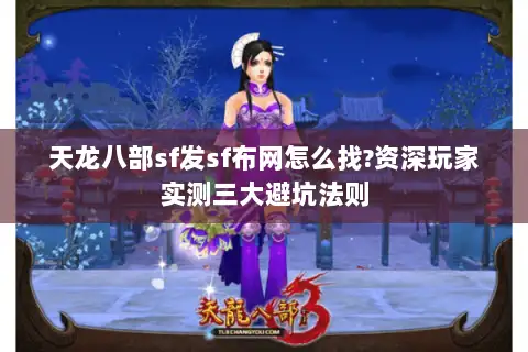 天龙八部sf发sf布网怎么找?资深玩家实测三大避坑法则