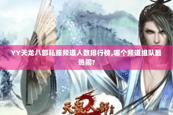 YY天龙八部私服频道人数排行榜,哪个频道组队最热闹? YY天龙八部私服频道人数排行榜,哪个频道组队最热闹?