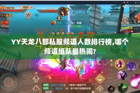 YY天龙八部私服频道人数排行榜,哪个频道组队最热闹? YY天龙八部私服频道人数排行榜,哪个频道组队最热闹?