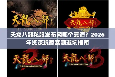 天龙八部私服发布网哪个靠谱？2026年资深玩家实测避坑指南