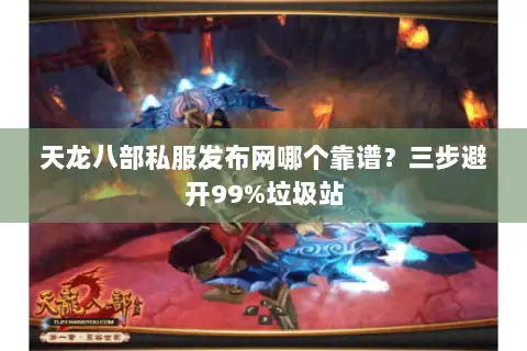 天龙八部私服发布网哪个靠谱？三步避开99%垃圾站