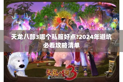 天龙八部3哪个私服好点?2024年避坑必看攻略清单