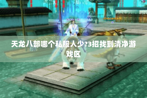 天龙八部哪个私服人少?3招找到清净游戏区 天龙八部哪个私服人少?3招找到清净游戏区