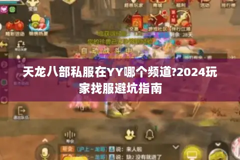 天龙八部私服在YY哪个频道?2024玩家找服避坑指南