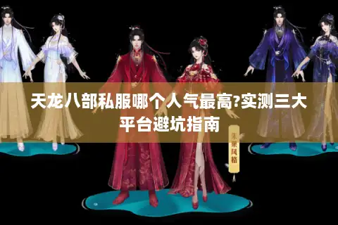 天龙八部私服哪个人气最高?实测三大平台避坑指南 天龙八部私服哪个人气最高?实测三大平台避坑指南