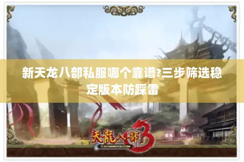 新天龙八部私服哪个靠谱?三步筛选稳定版本防踩雷
