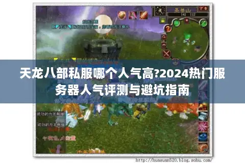 天龙八部私服哪个人气高?2024热门服务器人气评测与避坑指南