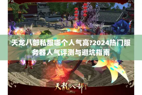 天龙八部私服哪个人气高?2024热门服务器人气评测与避坑指南
