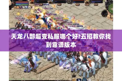 天龙八部超变私服哪个好?五招教你找到靠谱版本 天龙八部超变私服哪个好?五招教你找到靠谱版本