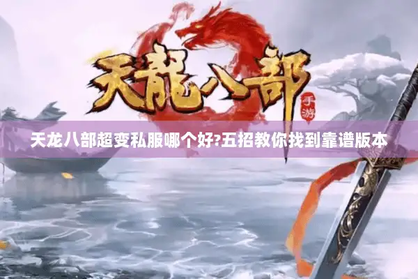 天龙八部超变私服哪个好?五招教你找到靠谱版本 天龙八部超变私服哪个好?五招教你找到靠谱版本