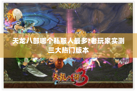 天龙八部哪个私服人最多?老玩家实测三大热门版本 天龙八部哪个私服人最多?老玩家实测三大热门版本