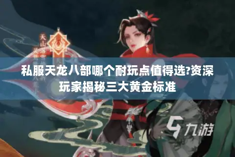 私服天龙八部哪个耐玩点值得选?资深玩家揭秘三大黄金标准 私服天龙八部哪个耐玩点值得选?资深玩家揭秘三大黄金标准