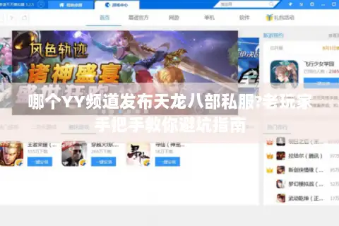 哪个YY频道发布天龙八部私服?老玩家手把手教你避坑指南