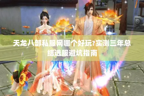 天龙八部私服网哪个好玩?实测三年总结选服避坑指南 天龙八部私服网哪个好玩?实测三年总结选服避坑指南