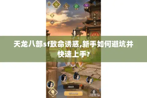 天龙八部sf致命诱惑,新手如何避坑并快速上手?