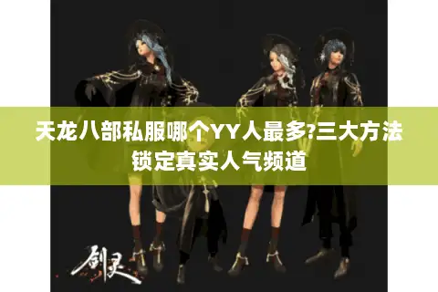 天龙八部私服哪个YY人最多?三大方法锁定真实人气频道 天龙八部私服哪个YY人最多?三大方法锁定真实人气频道