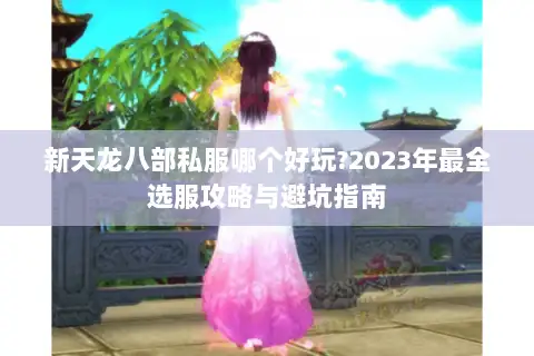 新天龙八部私服哪个好玩?2023年最全选服攻略与避坑指南