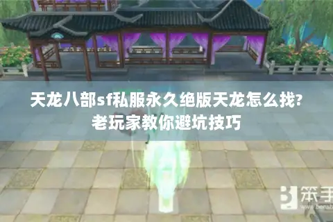 天龙八部sf私服永久绝版天龙怎么找?老玩家教你避坑技巧