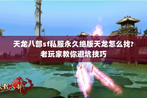 天龙八部sf私服永久绝版天龙怎么找?老玩家教你避坑技巧