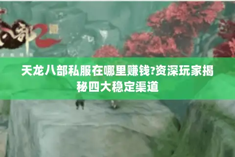 天龙八部私服在哪里赚钱?资深玩家揭秘四大稳定渠道