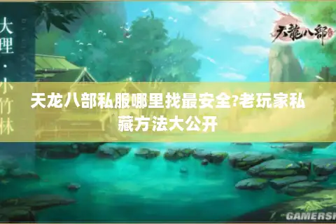 天龙八部私服哪里找最安全?老玩家私藏方法大公开