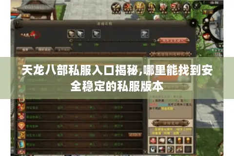 天龙八部私服入口揭秘,哪里能找到安全稳定的私服版本 天龙八部私服入口揭秘,哪里能找到安全稳定的私服版本