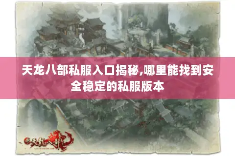 天龙八部私服入口揭秘,哪里能找到安全稳定的私服版本 天龙八部私服入口揭秘,哪里能找到安全稳定的私服版本