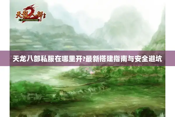 天龙八部私服在哪里开?最新搭建指南与安全避坑 天龙八部私服在哪里开?最新搭建指南与安全避坑