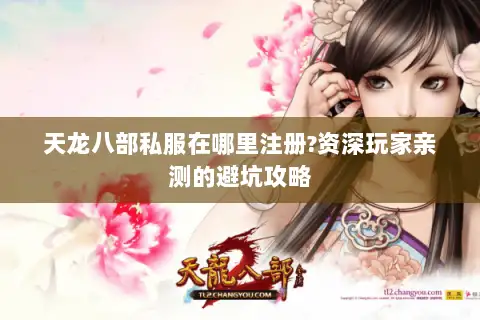 天龙八部私服在哪里注册?资深玩家亲测的避坑攻略 天龙八部私服在哪里注册?资深玩家亲测的避坑攻略