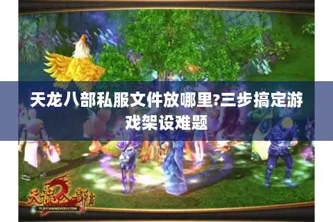 天龙八部私服文件放哪里?三步搞定游戏架设难题