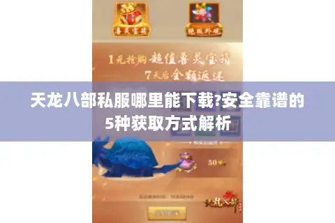 天龙八部私服哪里能下载?安全靠谱的5种获取方式解析