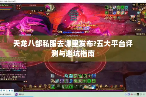 天龙八部私服去哪里发布?五大平台评测与避坑指南
