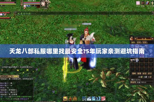 天龙八部私服哪里找最安全?5年玩家亲测避坑指南 天龙八部私服哪里找最安全?5年玩家亲测避坑指南