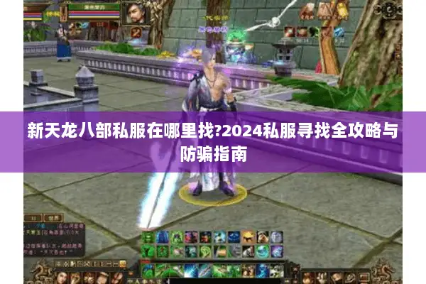 新天龙八部私服在哪里找?2024私服寻找全攻略与防骗指南 新天龙八部私服在哪里找?2024私服寻找全攻略与防骗指南