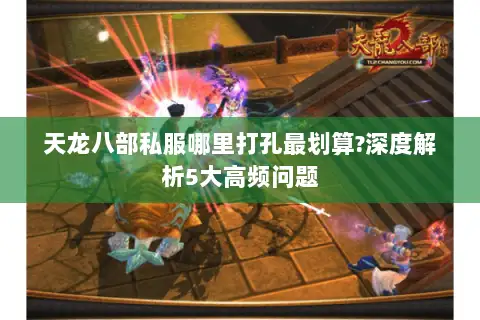 天龙八部私服哪里打孔最划算?深度解析5大高频问题