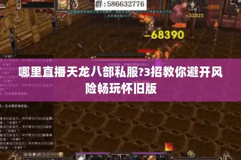 哪里直播天龙八部私服?3招教你避开风险畅玩怀旧版 哪里直播天龙八部私服?3招教你避开风险畅玩怀旧版
