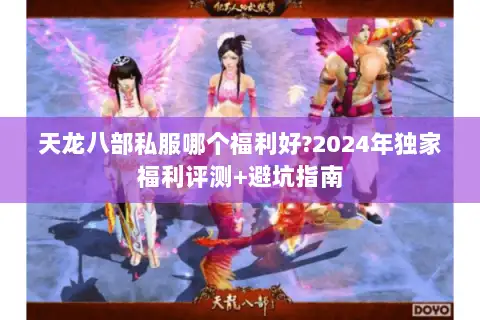 天龙八部私服哪个福利好?2024年独家福利评测+避坑指南 天龙八部私服哪个福利好?2024年独家福利评测+避坑指南