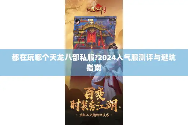 都在玩哪个天龙八部私服?2024人气服测评与避坑指南 都在玩哪个天龙八部私服?2024人气服测评与避坑指南
