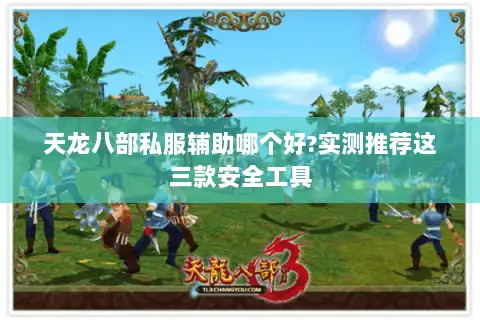 天龙八部私服辅助哪个好?实测推荐这三款安全工具 天龙八部私服辅助哪个好?实测推荐这三款安全工具