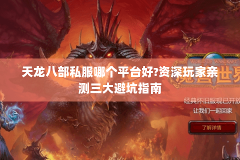 天龙八部私服哪个平台好?资深玩家亲测三大避坑指南 天龙八部私服哪个平台好?资深玩家亲测三大避坑指南