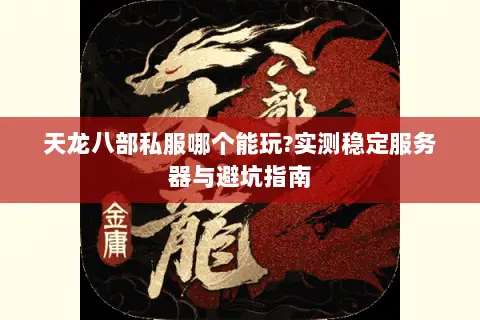 天龙八部私服哪个能玩?实测稳定服务器与避坑指南