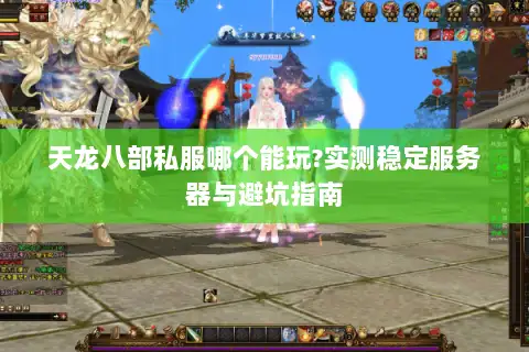 天龙八部私服哪个能玩?实测稳定服务器与避坑指南