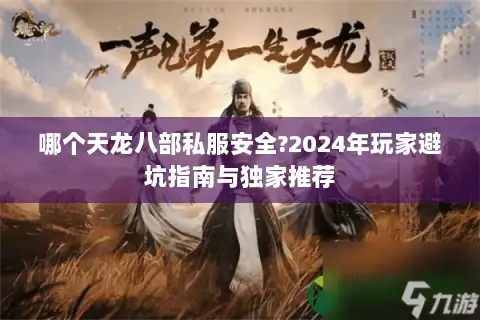 哪个天龙八部私服安全?2024年玩家避坑指南与独家推荐 哪个天龙八部私服安全?2024年玩家避坑指南与独家推荐