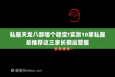 私服天龙八部哪个稳定?实测10家私服后推荐这三家长期运营服 私服天龙八部哪个稳定?实测10家私服后推荐这三家长期运营服
