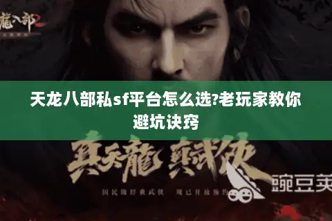 天龙八部私sf平台怎么选?老玩家教你避坑诀窍 天龙八部私sf平台怎么选?老玩家教你避坑诀窍
