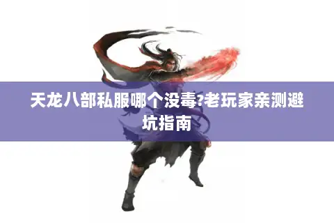 天龙八部私服哪个没毒?老玩家亲测避坑指南 天龙八部私服哪个没毒?老玩家亲测避坑指南