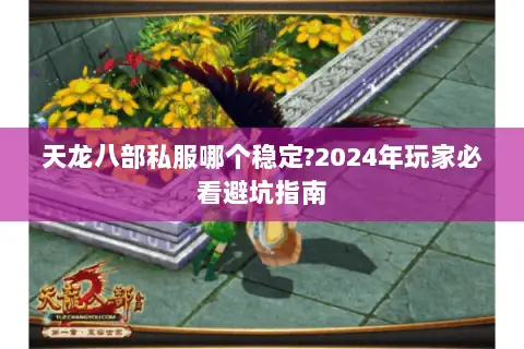 天龙八部私服哪个稳定?2024年玩家必看避坑指南 天龙八部私服哪个稳定?2024年玩家必看避坑指南