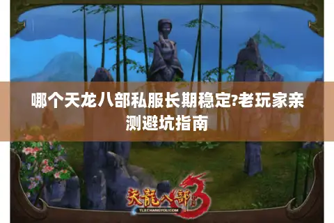 哪个天龙八部私服长期稳定?老玩家亲测避坑指南 哪个天龙八部私服长期稳定?老玩家亲测避坑指南