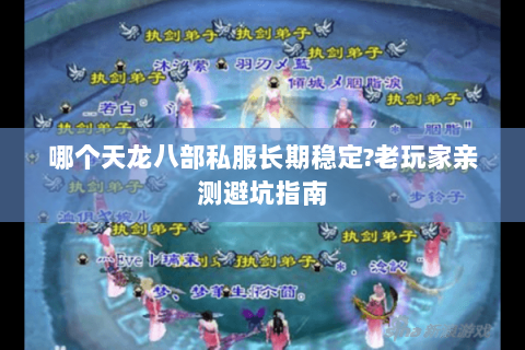 哪个天龙八部私服长期稳定?老玩家亲测避坑指南 哪个天龙八部私服长期稳定?老玩家亲测避坑指南