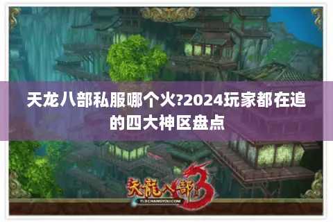 天龙八部私服哪个火?2024玩家都在追的四大神区盘点 天龙八部私服哪个火?2024玩家都在追的四大神区盘点